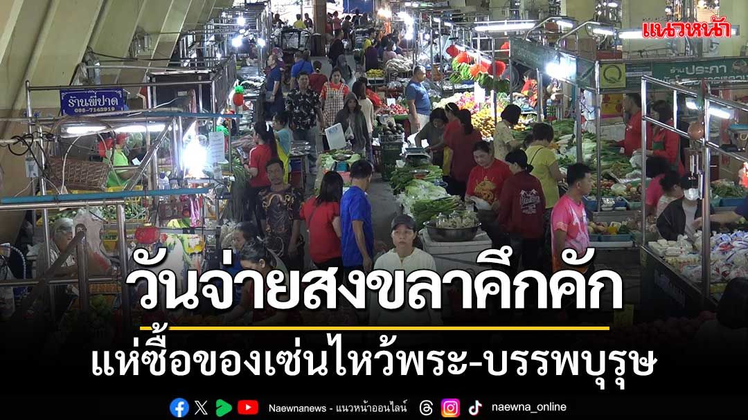 วันจ่ายสงขลาคึกคัก! แห่เตรียมซื้อของเซ่นไหว้พระ-บรรพบุรุษในวันพรุ่งนี้