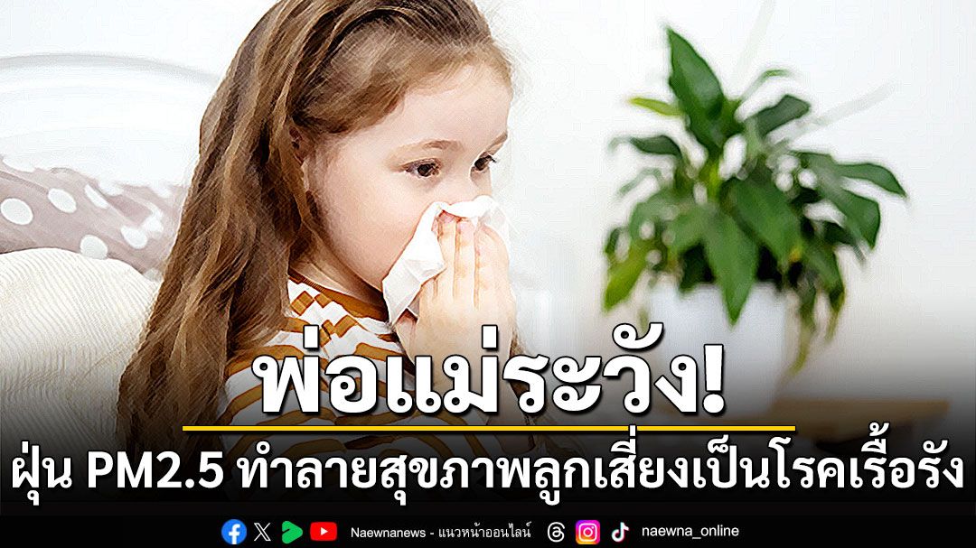 พ่อแม่ระวัง !! ฝุ่น PM2.5 ทำลายสุขภาพลูก เสี่ยงเป็นโรคเรื้อรังในอนาคต