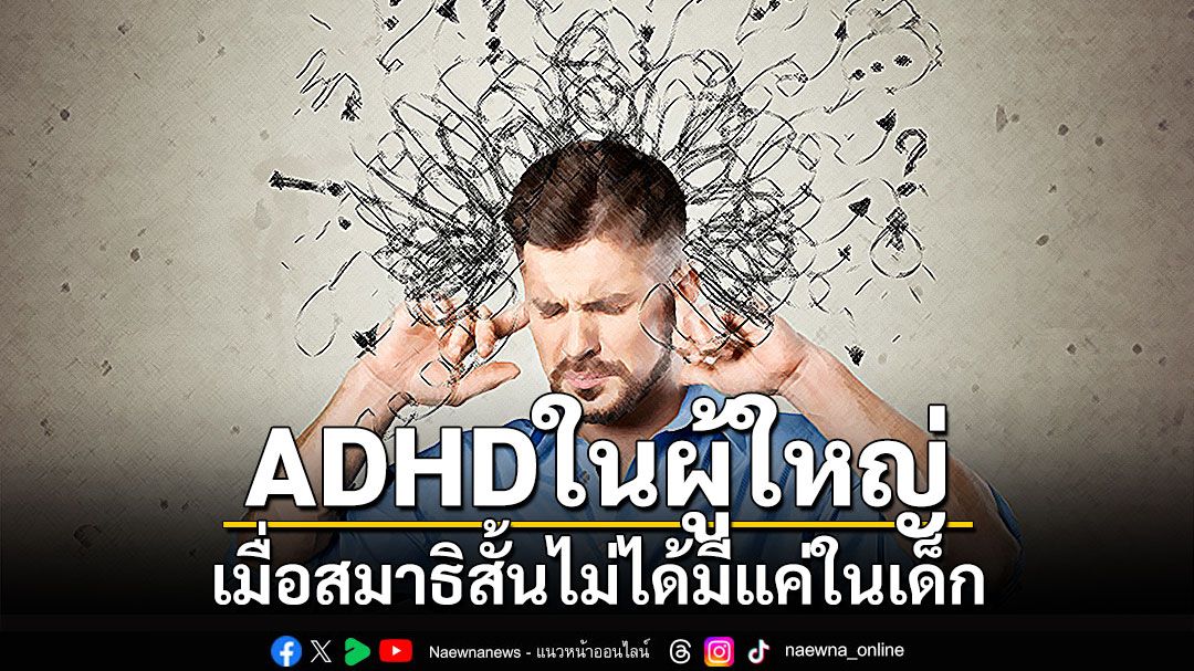 ADHD ในผู้ใหญ่ : เมื่อสมาธิสั้นไม่ได้มีแค่ในเด็ก