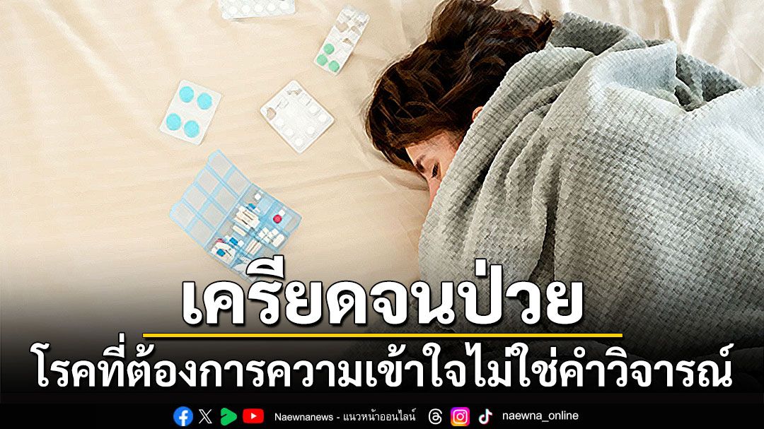 เครียดจนป่วย ‘Conversion Disorder’ โรคที่ต้องการความเข้าใจไม่ใช่คำวิจารณ์