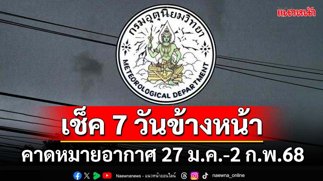 มาแล้ว! กรมอุตุฯคาดหมายอากาศ 7 วันข้างหน้า ตั้งแต่ 27 ม.ค.-2 ก.พ.68