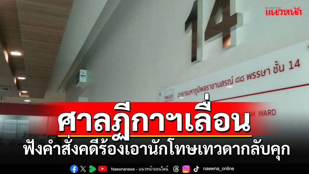 'ไพศาล'แจ้งด่วนมาก!!! ศาลฏีกาฯเลื่อนฟังคำสั่งคดีร้องให้ไต่สวนนำ'นักโทษเทวดา'กลับคุก