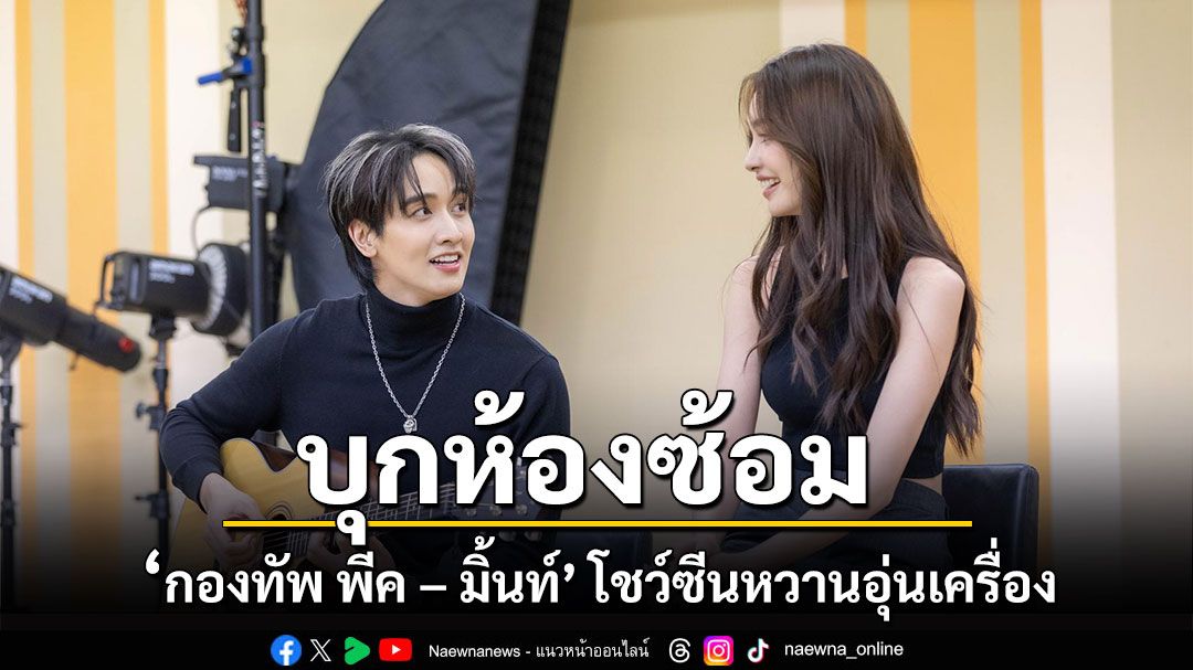 ‘กองทัพ พีค – มิ้นท์’ โชว์ซีนหวานจับมืออุ่นเครื่อง