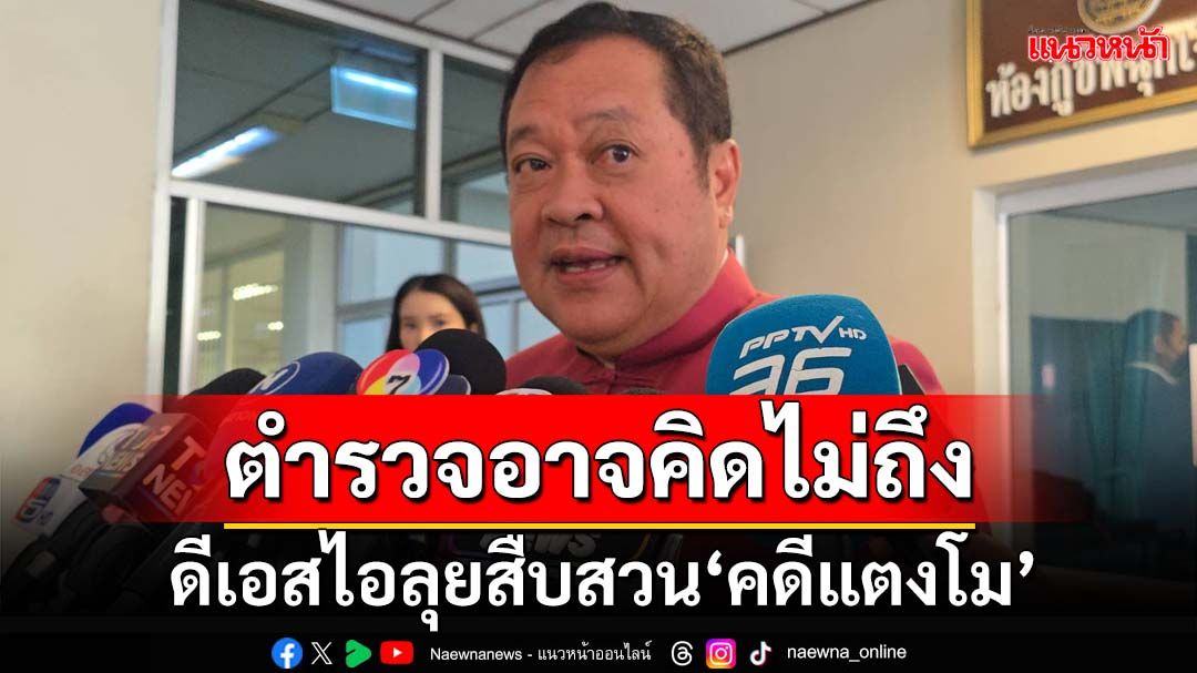 ‘ทวี’เผยดีเอสไอลุยสืบสวน‘คดีแตงโม’ ดึงผู้เชี่ยวชาญร่วม คลี่ปมที่ตำรวจอาจคิดไม่ถึง
