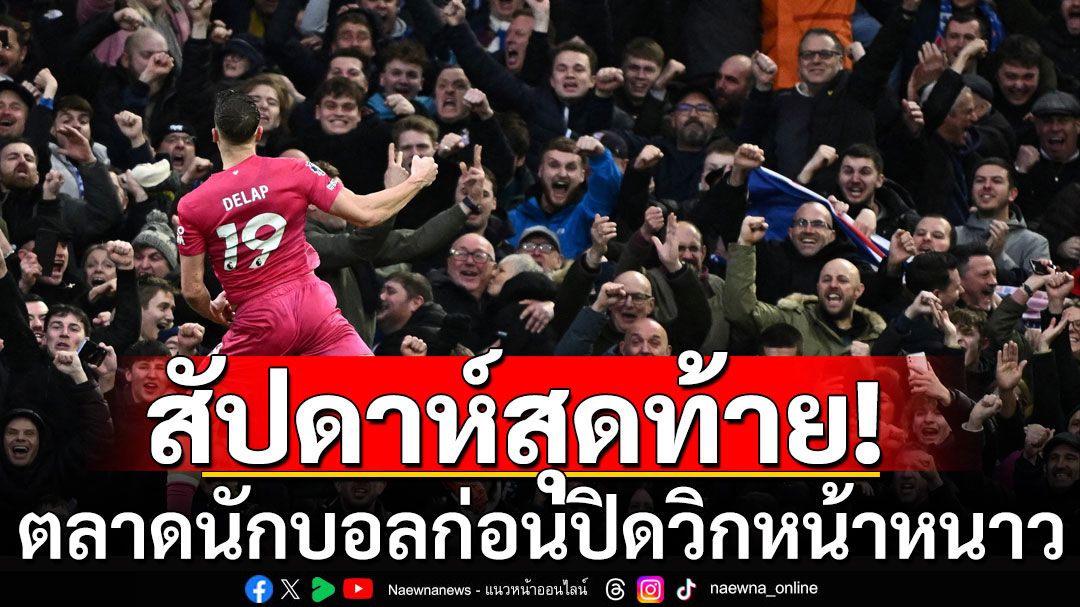 สัปดาห์สุดท้าย! ตลาดนักบอลยกสุดท้ายก่อนปิดวิกหน้าหนาว