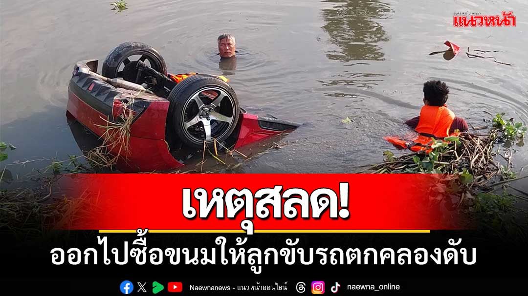 เหตุสลด! หนุ่มใหญ่ออกไปซื้อขนมให้ลูกเช้ามืดขับรถตกคลองดับ
