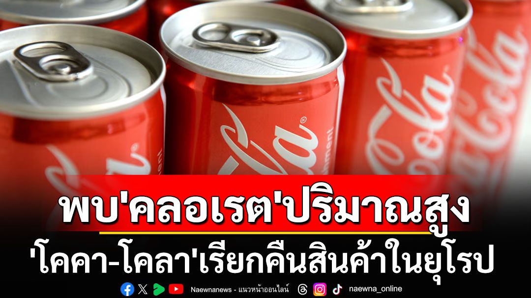 ‘โคคา-โคลา’เรียกคืนสินค้าในยุโรป หลังพบสารคลอเรตปริมาณสูง