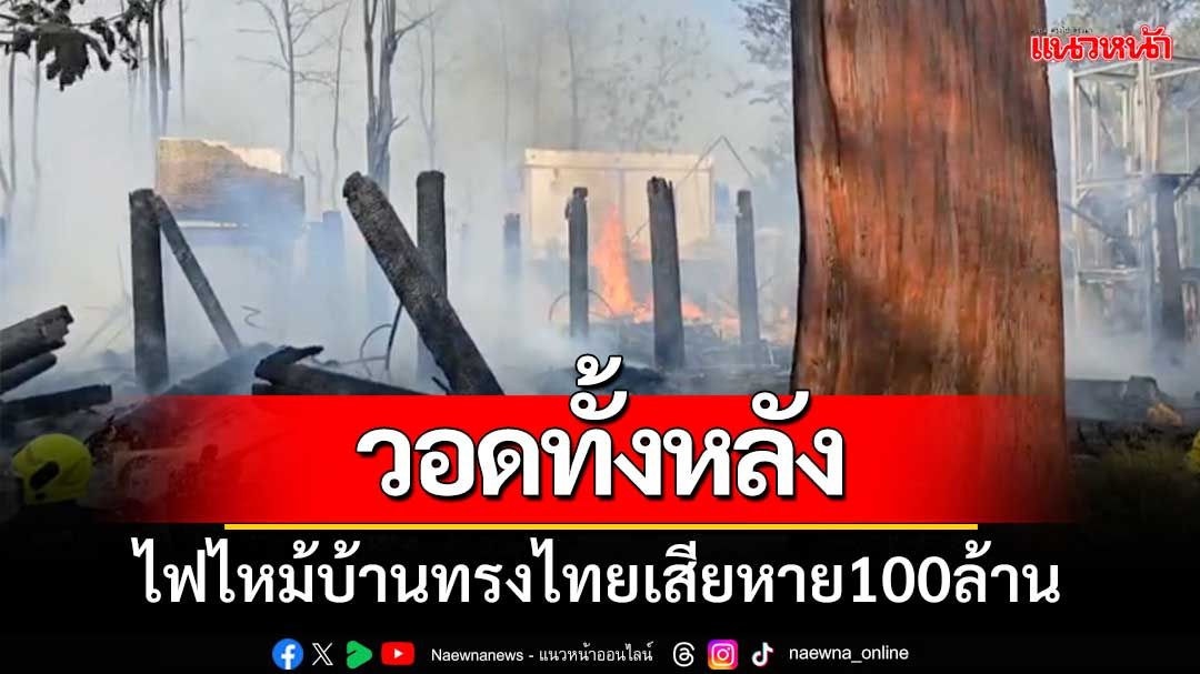 ไฟไหม้บ้านทรงไทยวอดทั้งหลัง ความเสียหายเกือบ 100 ล้าน