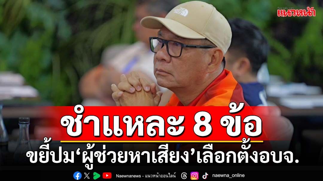 กาง 8 ข้อเลือกตั้ง‘อบจ.’ สมชัยขยี้ปม‘ผู้ช่วยหาเสียง’ถูกตัดสิทธิ แต่มีอิทธิพลเหนือพรรค