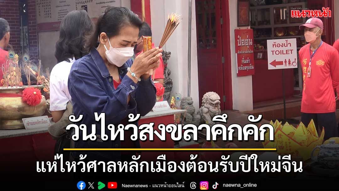 ชาวไทยเชื้อสายจีนสงขลา ไหว้ศาลหลักเมืองช่วงตรุษจีนคึกคัก