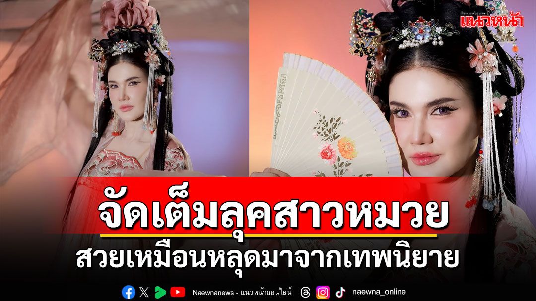 สาดความเฮง!'แอน สิเรียม'เปลี่ยนเป็นสาวจีน จัดเต็มลุคสาวหมวยสวยเหมือนหลุดมาจากเทพนิยาย