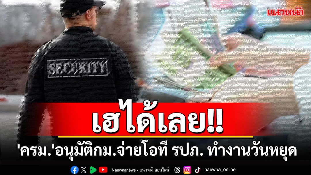 'ครม.'อนุมัติกฎหมายจ่ายโอที รปภ. ทำงานวันหยุดได้เงิน 2.5 เท่า