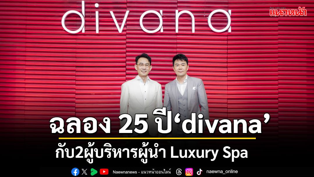 ‘ตี๋ พัฒนพงศ์ - ตง ธเนศ’ 2 ผู้บริหาร กับบทบาทผู้นำ Luxury Spa ฉลอง 25 ปี divana