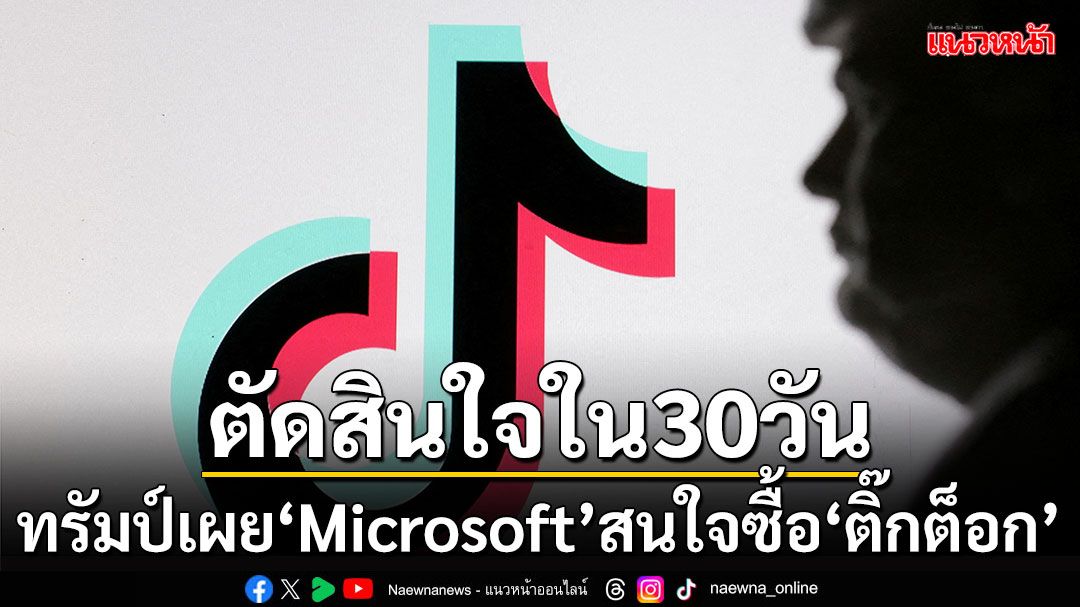 'ทรัมป์'เผย'Microsoft'สนใจซื้อกิจการ'ติ๊กต็อก' ขอตัดสินใจใน 30 วัน