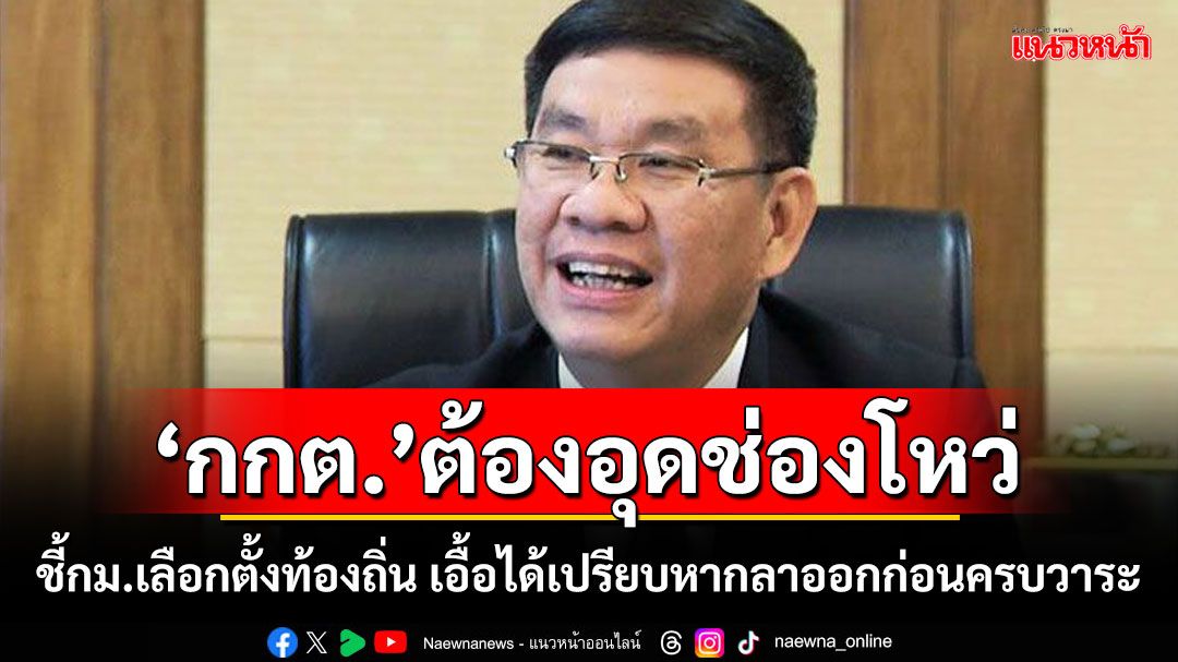 ‘กกต.’ต้องอุดช่องโหว่! ‘สมชัย’ชี้กฎหมายเลือกตั้งท้องถิ่น เอื้อได้เปรียบหากลาออกก่อนครบวาระ