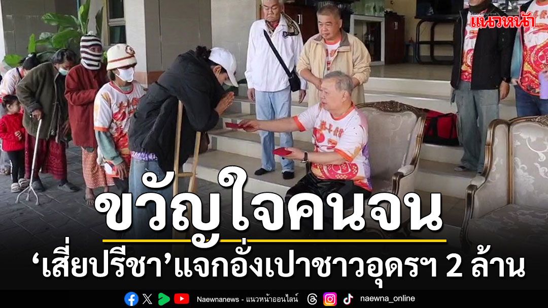 'เสี่ยปรีชา'คหบดีอุดรฯแจกอั่งเปา 2 ล้าน คนยากไร้-คนพิการแห่เข้าคิวรับซอง