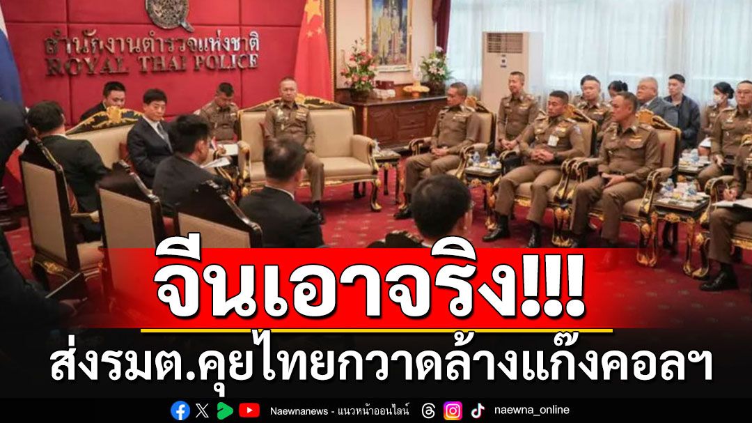 'จีน'ส่งรมต.รุดหารือไทย ลุยล้างใหญ่แก๊งคอลฯ ถกงัดยาแรงตัด'น้ำ-ไฟ-เน็ต'ฝั่งเมียนมา