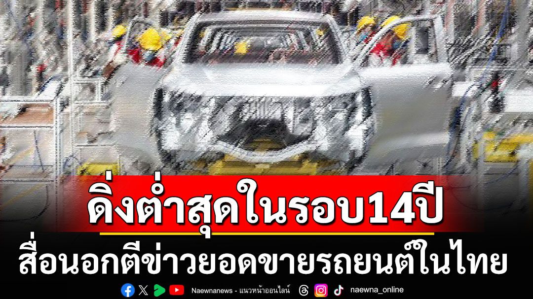 กระทบฉายา‘ดีทรอยต์แห่งเอเชีย’ สื่อนอกตีข่าวยอดขายรถยนต์ในไทยดิ่งต่ำสุดในรอบ14ปี