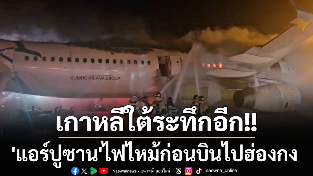 ระทึก‘แอร์ปูซาน’ไฟไหม้ก่อนบินจากเกาหลีใต้ไปฮ่องกง กว่า 100 ชีวิตรอดตายหวุดหวิด