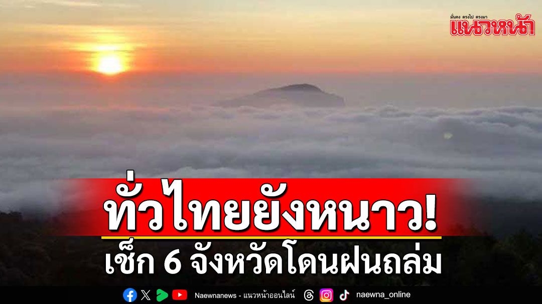 สภาพอากาศวันนี้! ทั่วไทยยังได้รับลมหนาว เช็ก 6 จังหวัดโดนฝนถล่ม