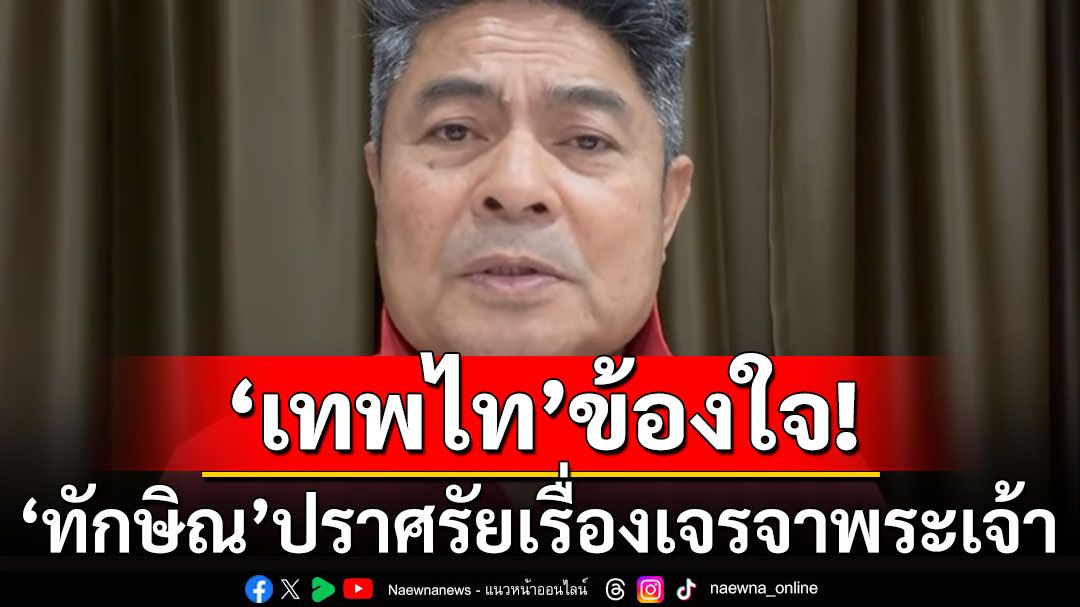 'เทพไท'ข้องใจ! 'ทักษิณ'ปราศรัยเรื่องเจรจาพระเจ้า