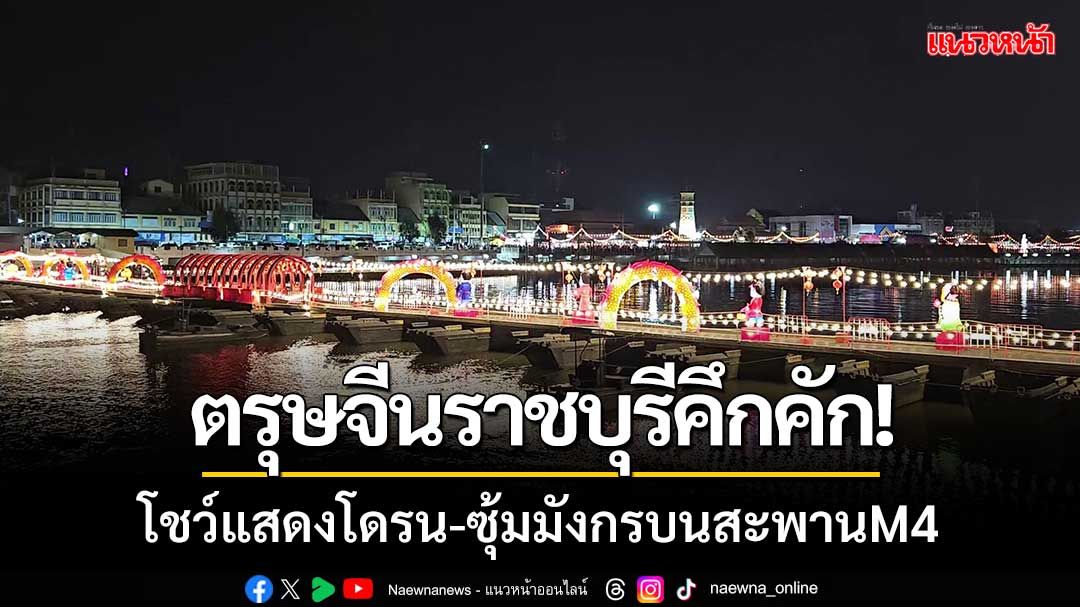 ตรุษจีนราชบุรีคึกคัก!ททท.ร่วมเทศบาลฯ‘โชว์แสดงโดรน-จัดซุ้มมังกรบนสะพานM4’