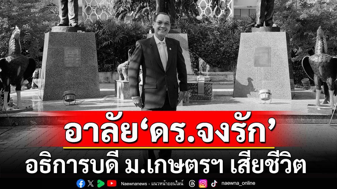 อาลัย! 'ดร.จงรัก'อธิการบดี ม.เกษตรฯ เสียชีวิตในวัย 55 ปี