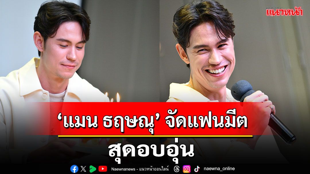 แฮปปี้! 'แมน ธฤษณุ' จัดแฟนมีตฉลองวันเกิดสุดอบอุ่น