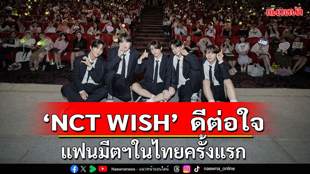 ‘NCT WISH’  พลังความสดใสล้นเหลือ ดีต่อใจในแฟนมีตฯในไทยครั้งแรก