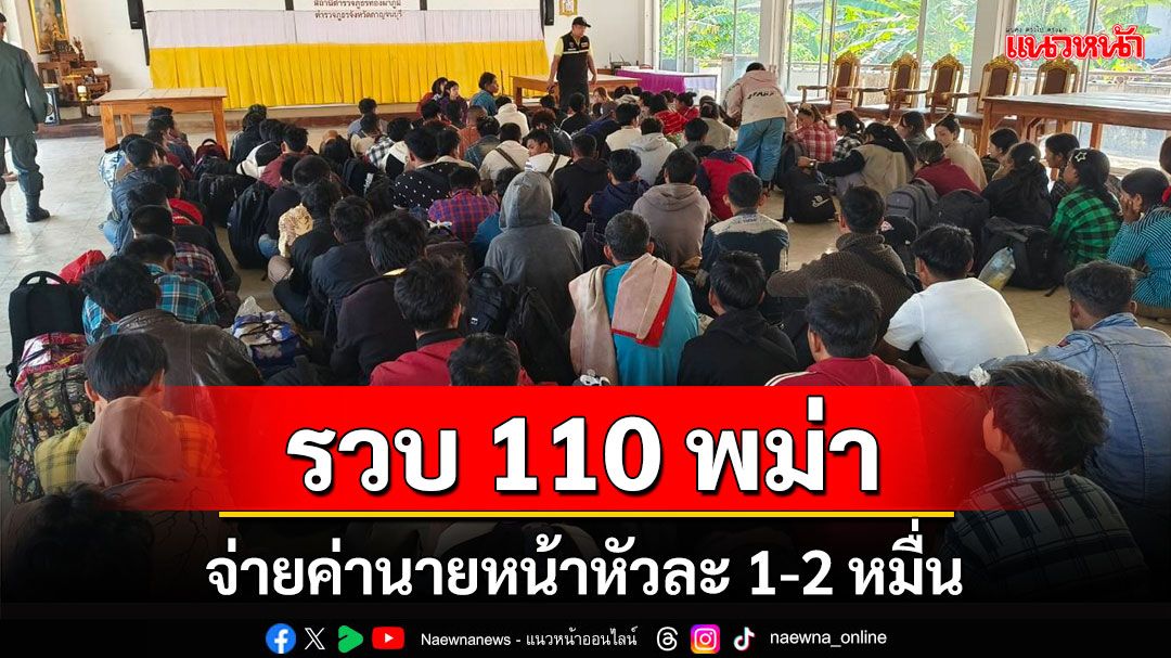 รวบพม่าลอบเข้าเมือง 110 คนยึดรถอีก 5 คันคนขับทิ้งรถหลบหนีเอาตัวรอด