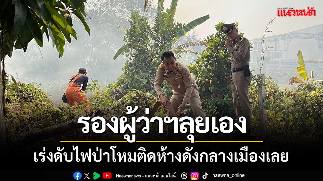 รองผู้ว่าฯลุยเอง! ไฟป่าโหมติดห้างดังกลางเมืองเลย โกลาหลเร่งดับไฟวุ่น