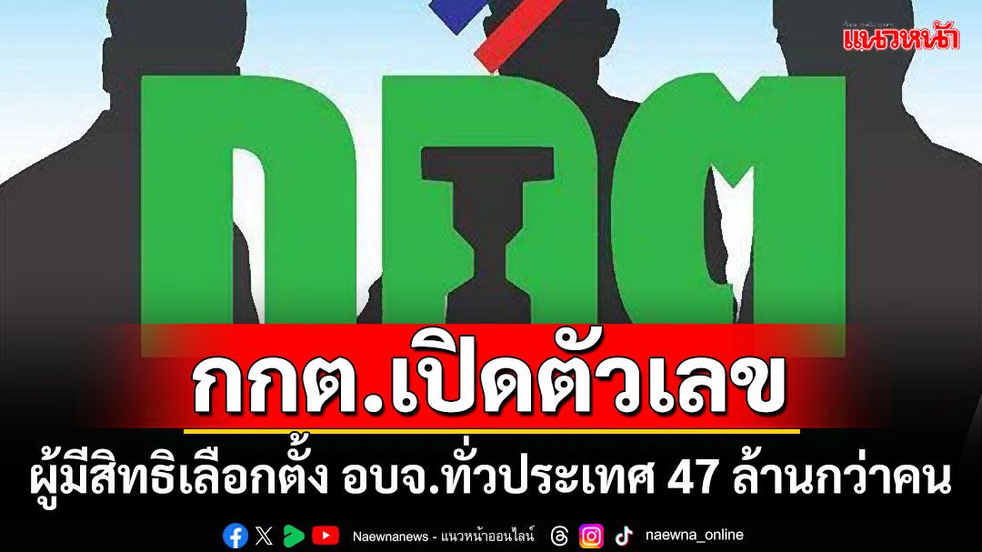 กกต.เปิดตัวเลข ผู้มีสิทธิเลือกตั้ง อบจ.ทั่วประเทศ 47 ล้านกว่าคน