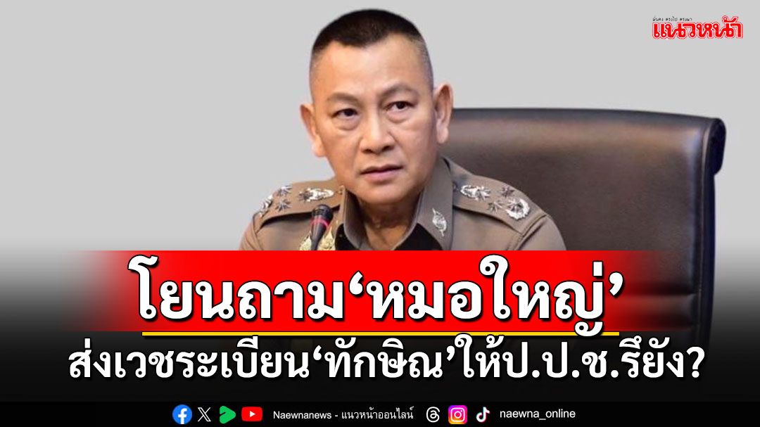 'บิ๊กต่าย'โยนถามแพทย์ใหญ่ รพ.ตำรวจ ปมเวชระเบียน'ทักษิณ' ยังไม่รู้ส่งให้ป.ป.ช.หรือยัง?