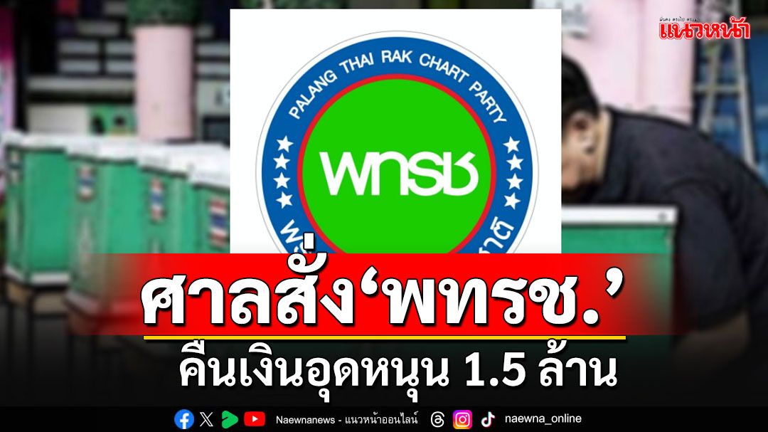 'ศาลนครปฐม'สั่งพรรคพลังไทยรักชาติ คืนเงินอุดหนุน 1.5 ล้าน