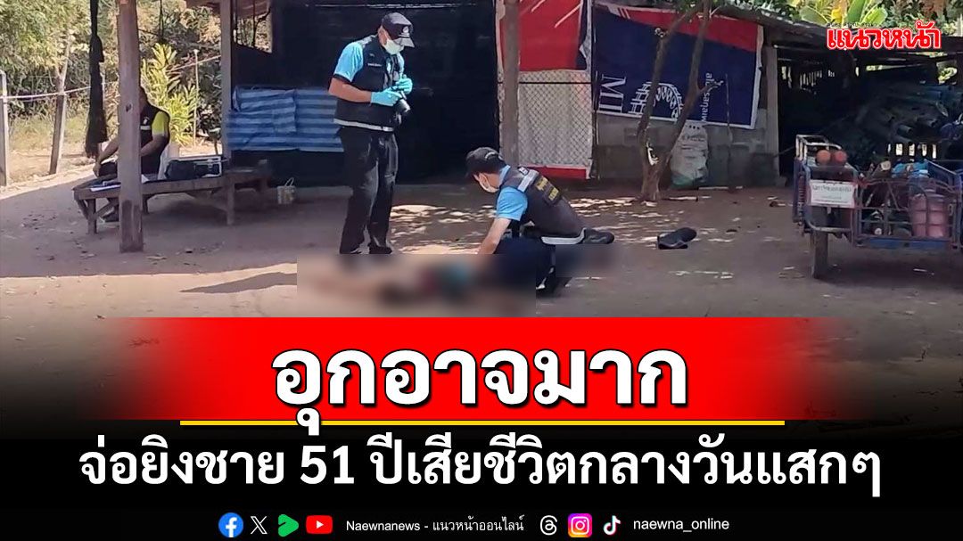 อุกอาจมาก! จ่อยิงชาย 51 ปีเสียชีวิตกลางวันแสกๆ