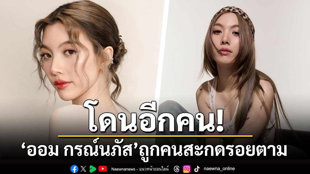 โดนอีกคน! 'ออม กรณ์นภัส'ถูกคนสะกดรอยตาม ต้นสังกัดเตือนถ้าไม่หยุดจะดำเนินคดี