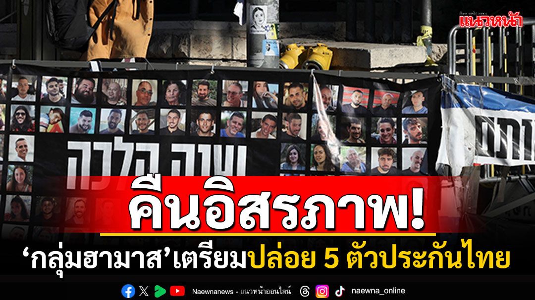 คืนอิสรภาพ! อิสราเอลเผย'กลุ่มฮามาส'เตรียมปล่อย 5 ตัวประกันชาวไทยวันนี้