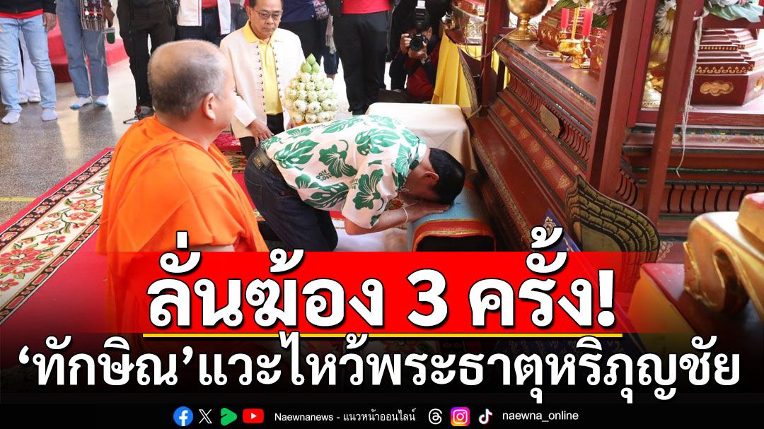 ‘ทักษิณ’ แวะไหว้พระธาตุหริภุญชัย ก่อนลั่นฆ้อง 3 ครั้ง บอกเพิ่งรู้ว่าเฒ่า ตอนนั่งกราบพระ