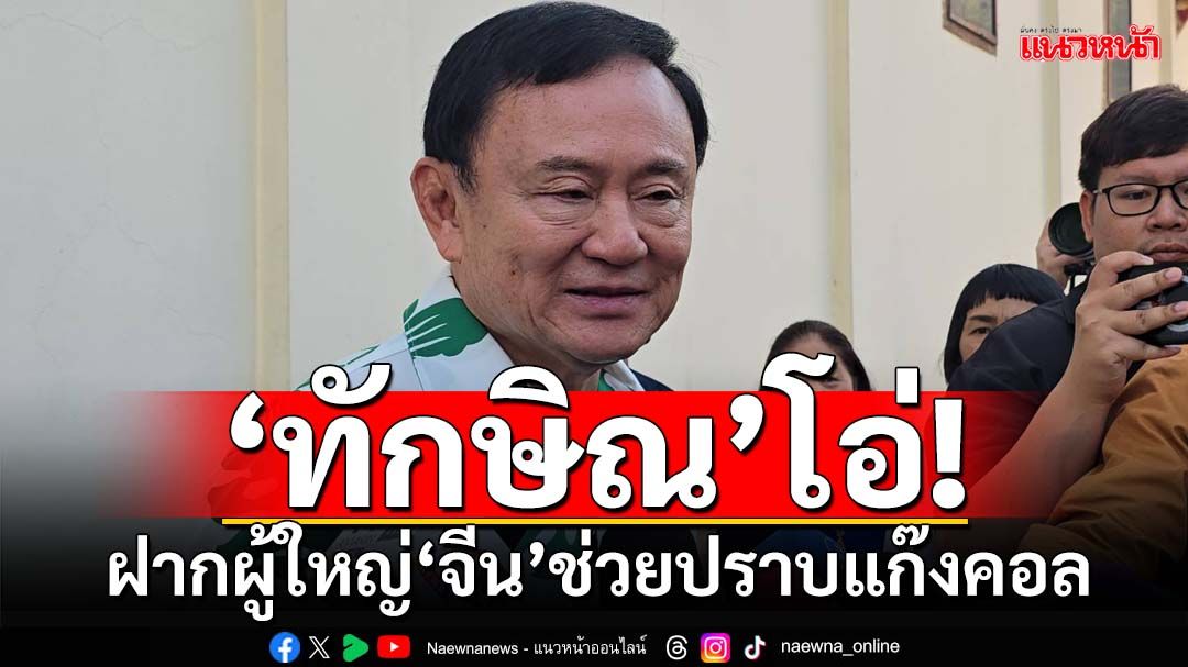 ‘ทักษิณ’โอ่! ฝากผู้ใหญ่‘จีน’ช่วยปราบแก๊งคอล เตือน‘บริษัทสื่อสาร’อย่าเอาแต่ยอดขาย‘ซิม’