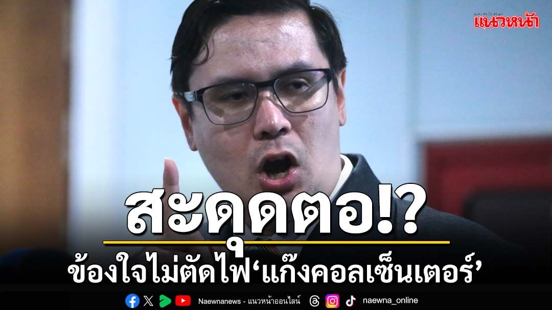 ข้องใจ‘มท.’! รังสิมันต์สงสัยสะดุดตอ ไม่ตัดไฟ‘แก๊งคอลเซ็นเตอร์’