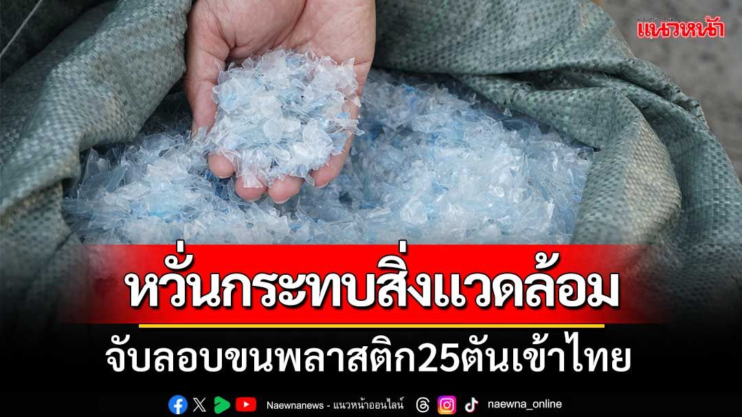 ศุลกากรภาคที่2 จับลักลอบขนพลาสติกเข้าประเทศ หวั่นกระทบสิ่งแวดล้อม