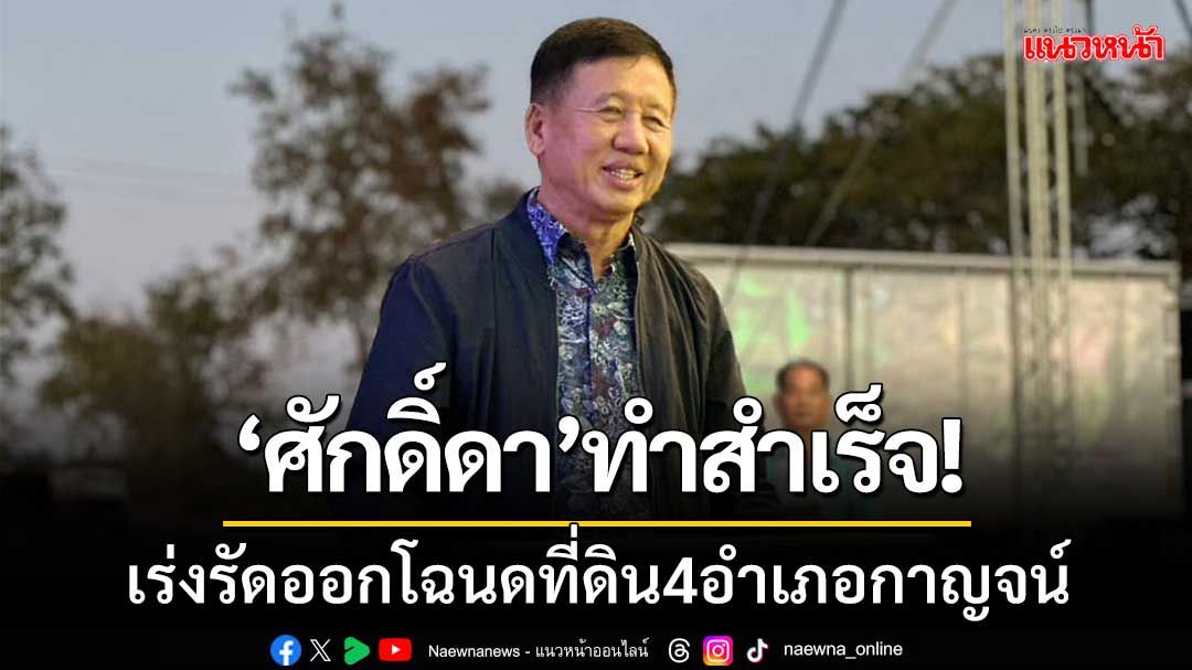 ข่าวดี! มท.เร่งรัดกรมที่ดิน ออกโฉนดที่ดินให้ ปชช.4 อำเภอกาญจน์ หลังผลักดันกว่า 1 ปี