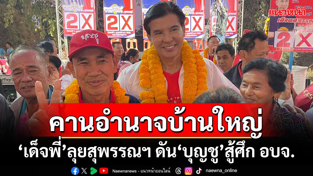 ‘เด็จพี่’ลุยสุพรรณฯ หวังล้มช้าง ดัน‘บุญชู’สู้ศึก อบจ.