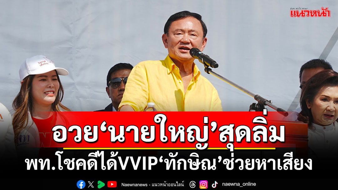 อวย‘นายใหญ่’สุดลิ่ม! ‘ก่อแก้ว’ชี้เพื่อไทยโชคดีได้VVIP‘ทักษิณ’เป็นผู้ช่วยหาเสียง