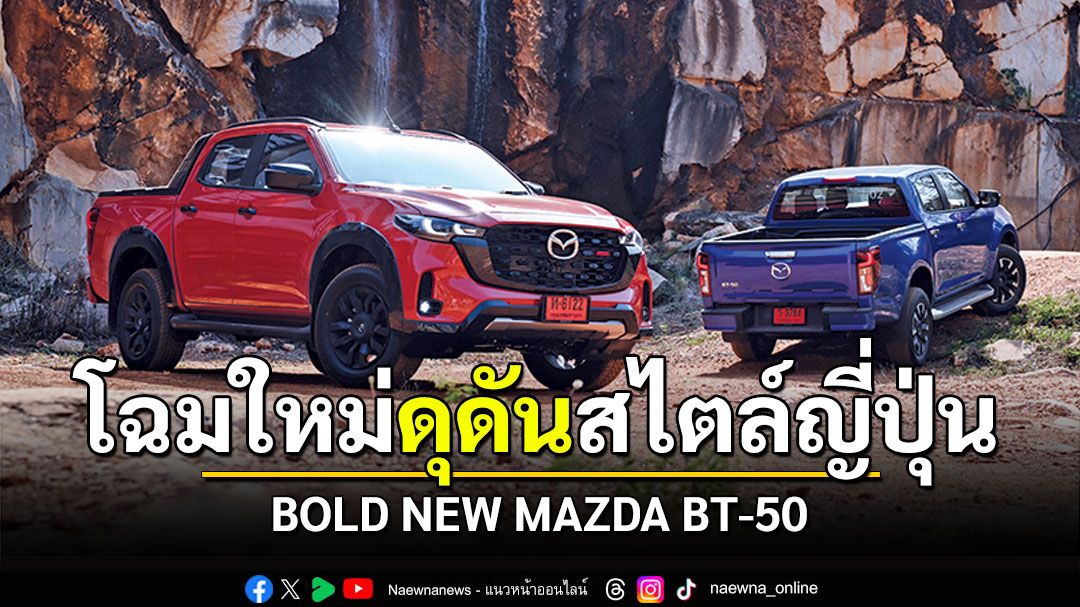 BOLD NEW MAZDA BT-50 โฉมใหม่ ดีไซน์แกร่ง ดุดันสไตล์ญี่ปุ่น