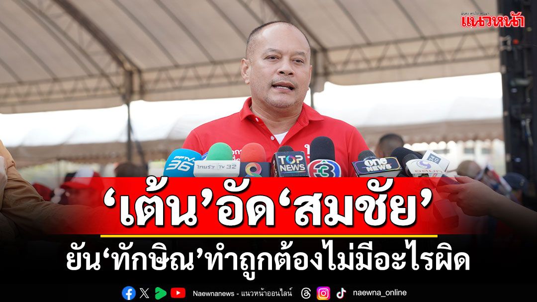 ‘เต้น’อัด‘สมชัย’ต้องการพื้นที่ทางการเมือง ยัน‘ทักษิณ’ทำถูกต้องไม่มีอะไรผิด