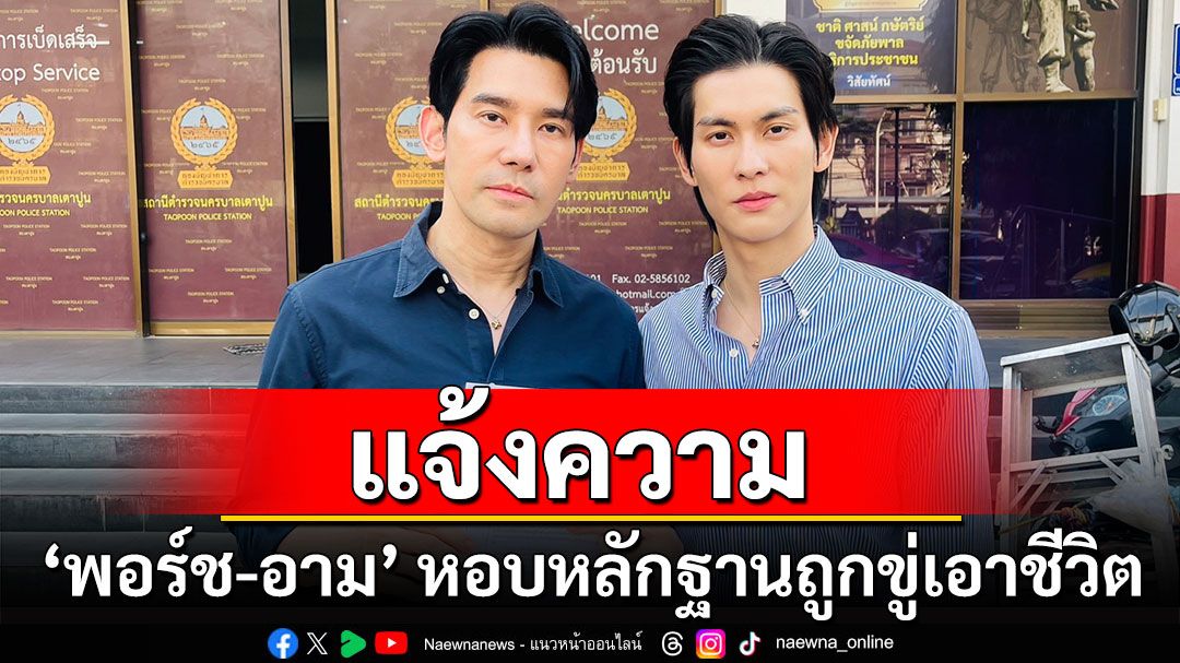 ‘พอร์ช-อาม’หอบหลักฐานแจ้งความ ถูกวิจารณ์ขู่เอาชีวิต