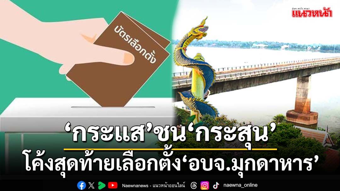 โค้งสุดท้ายหาเสียงเลือกตั้ง‘อบจ.มุกดาหาร’ วัดพลัง‘กระแส’ชน‘กระสุน’