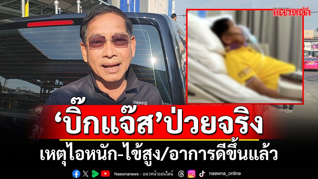 ‘บิ๊กแจ๊ส’ป่วยจริง! ‘เจ้าตัว’แจงเหตุไอหนัก-ไข้สูง/อาการดีขึ้นแล้ว