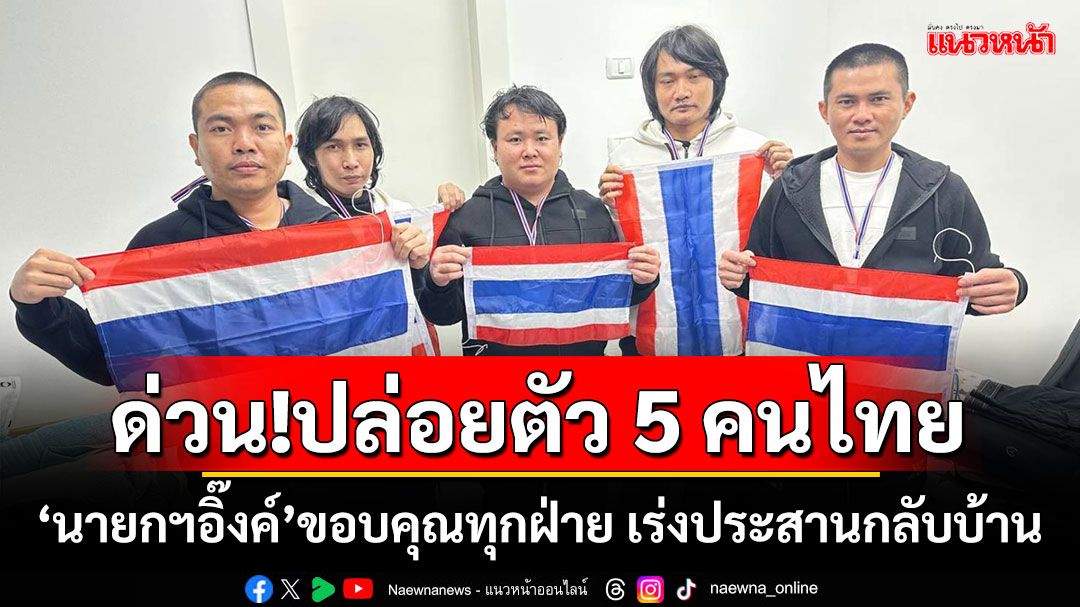 ด่วน!ปล่อยตัว 5 คนไทย ‘นายกฯอิ๊งค์’ขอบคุณทุกฝ่าย เร่งประสานกลับบ้าน